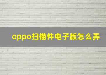 oppo扫描件电子版怎么弄