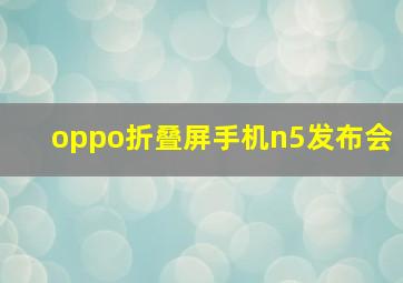 oppo折叠屏手机n5发布会