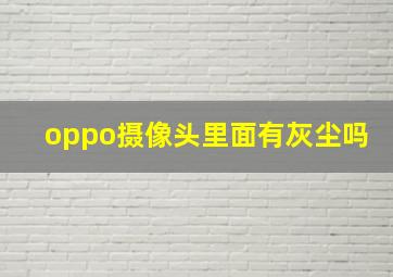 oppo摄像头里面有灰尘吗