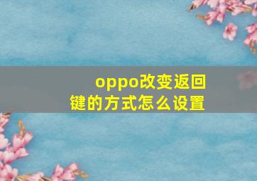 oppo改变返回键的方式怎么设置