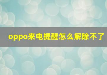 oppo来电提醒怎么解除不了