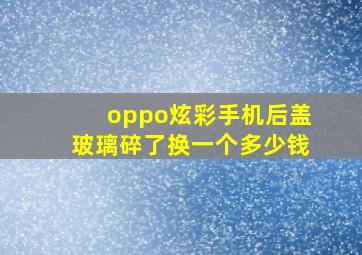 oppo炫彩手机后盖玻璃碎了换一个多少钱