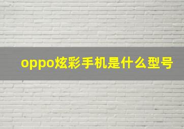 oppo炫彩手机是什么型号