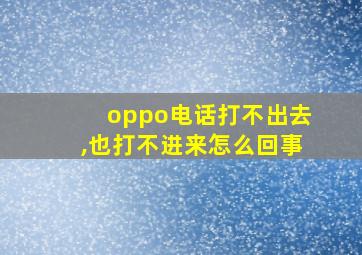 oppo电话打不出去,也打不进来怎么回事