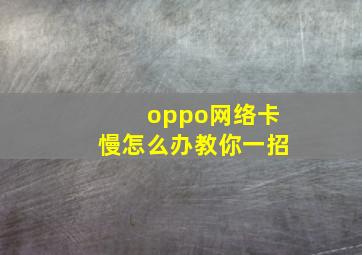 oppo网络卡慢怎么办教你一招