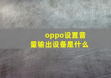 oppo设置音量输出设备是什么