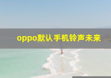 oppo默认手机铃声未来