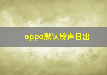 oppo默认铃声日出