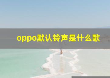 oppo默认铃声是什么歌