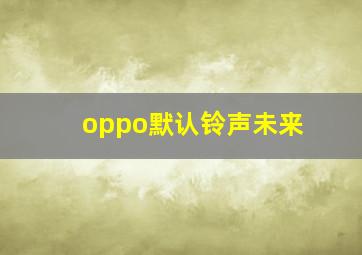 oppo默认铃声未来