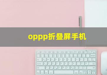 oppp折叠屏手机