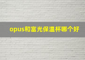 opus和富光保温杯哪个好