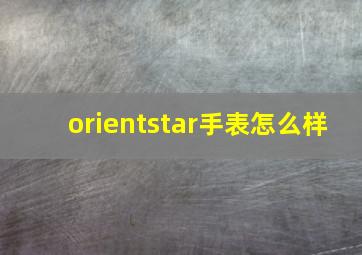 orientstar手表怎么样