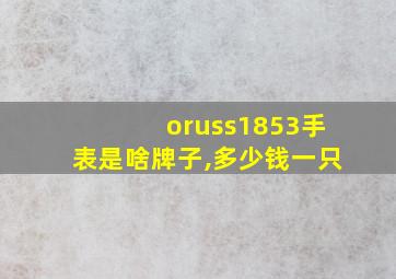 oruss1853手表是啥牌子,多少钱一只