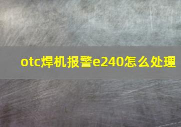 otc焊机报警e240怎么处理