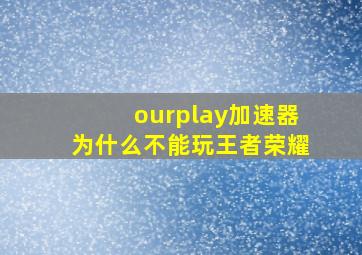 ourplay加速器为什么不能玩王者荣耀