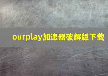 ourplay加速器破解版下载