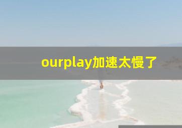 ourplay加速太慢了