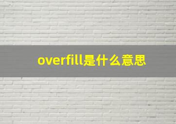 overfill是什么意思