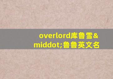 overlord库鲁雪·鲁鲁英文名