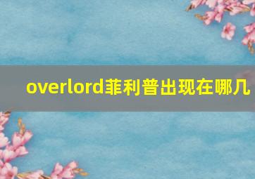 overlord菲利普出现在哪几