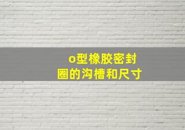 o型橡胶密封圈的沟槽和尺寸