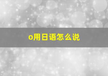 o用日语怎么说