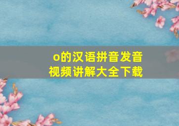 o的汉语拼音发音视频讲解大全下载