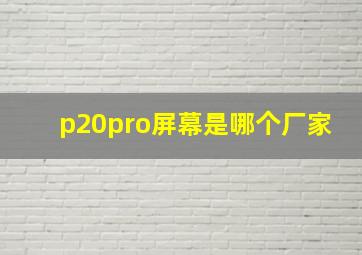 p20pro屏幕是哪个厂家