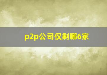 p2p公司仅剩哪6家