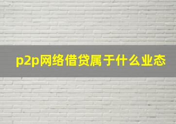 p2p网络借贷属于什么业态