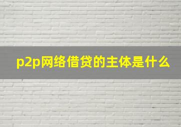 p2p网络借贷的主体是什么