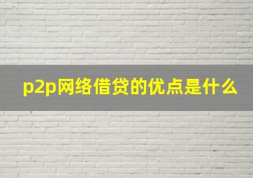 p2p网络借贷的优点是什么