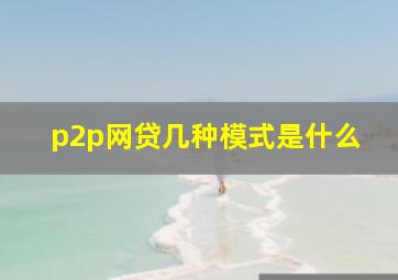 p2p网贷几种模式是什么