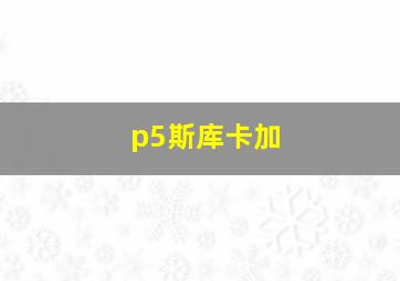 p5斯库卡加