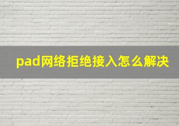 pad网络拒绝接入怎么解决