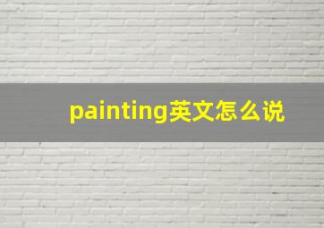 painting英文怎么说