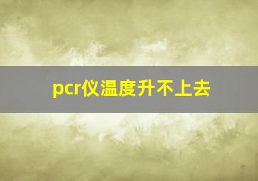 pcr仪温度升不上去