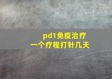 pd1免疫治疗一个疗程打针几天