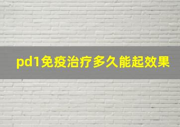 pd1免疫治疗多久能起效果