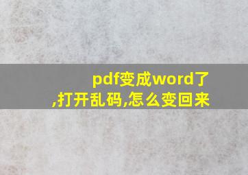 pdf变成word了,打开乱码,怎么变回来