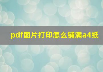 pdf图片打印怎么铺满a4纸