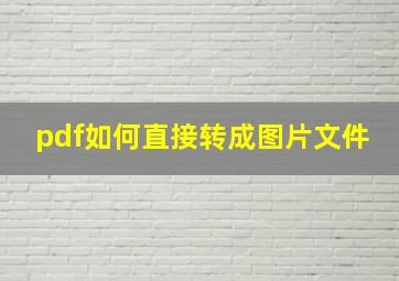 pdf如何直接转成图片文件