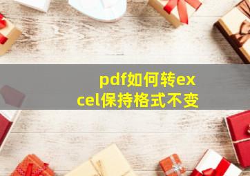 pdf如何转excel保持格式不变