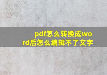 pdf怎么转换成word后怎么编辑不了文字