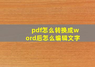 pdf怎么转换成word后怎么编辑文字