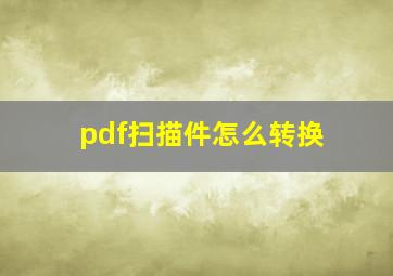 pdf扫描件怎么转换