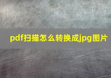 pdf扫描怎么转换成jpg图片