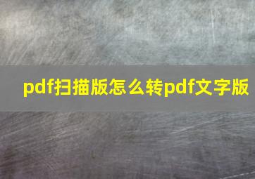 pdf扫描版怎么转pdf文字版