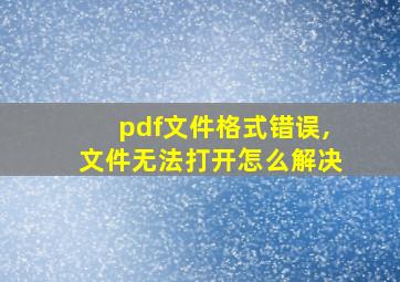 pdf文件格式错误,文件无法打开怎么解决